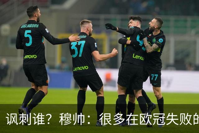 讽刺谁？穆帅：很多在欧冠失败的巨鲨要来欧联杯了